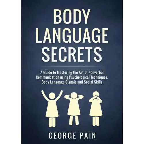 Body Language Secrets: A Guide to Mastering the Art of Nonverbal Communication using Psychological Techniques, Body Language Signals and Social Skills
