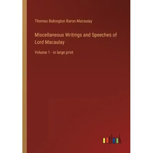 Miscellaneous Writings and Speeches of Lord Macaulay: Volume 1 - in large print
