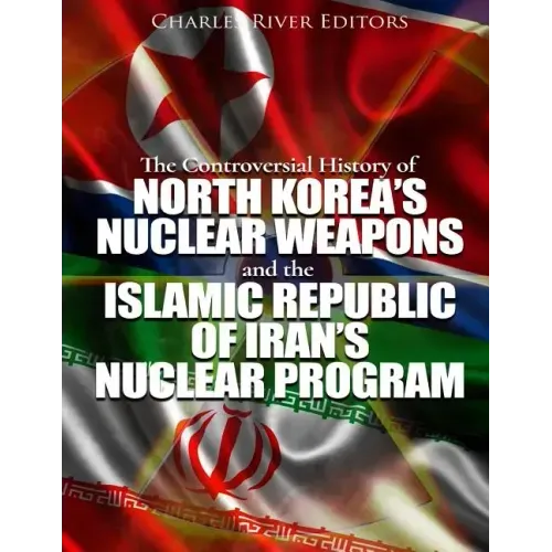 The Controversial History of North Korea's Nuclear Weapons and the Islamic Republic of Iran's Nuclear Program