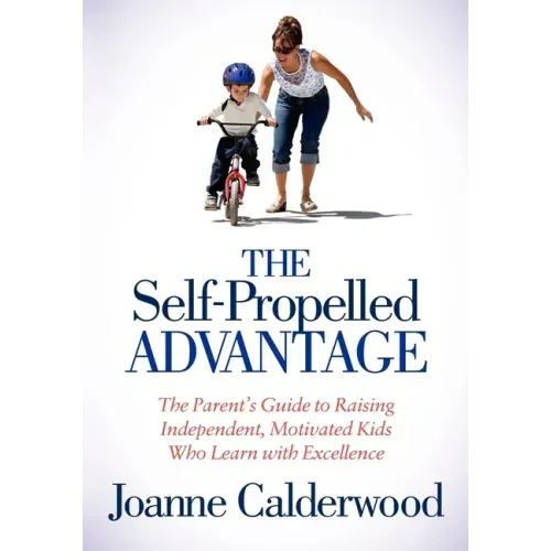 The Self-Propelled Advantage: The Parent's Guide to Raising Independent, Motivated Kids Who Learn with Excellence