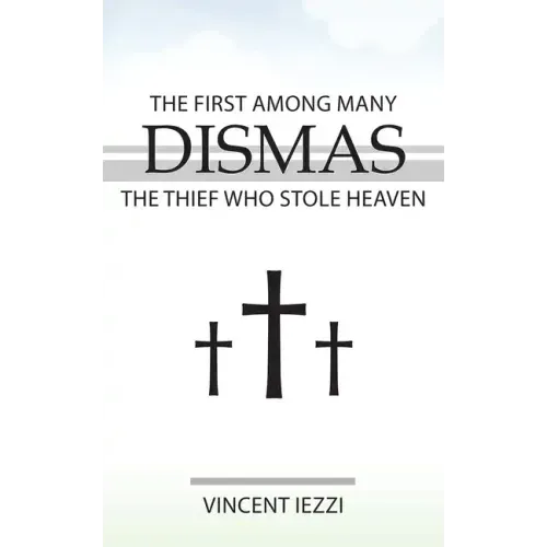 Dismas: The First Among Many: The Thief Who Stole Heaven