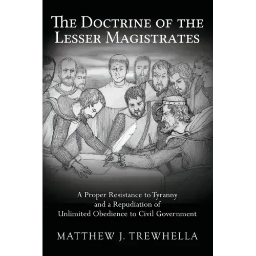 The Doctrine of the Lesser Magistrates: A Proper Resistance to Tyranny and a Repudiation of Unlimited Obedience to Civil Government