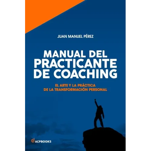 Manual del practicante de Coaching: El Arte y la Práctica de la Transformación Personal