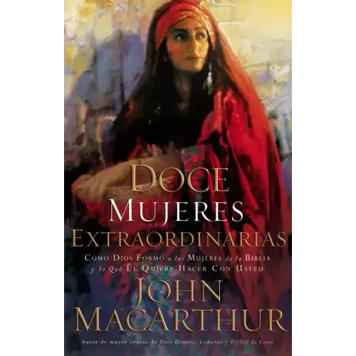 Doce Mujeres Extraordinarias: Cómo Dios Formó a Las Mujeres de la Biblia Y Lo Qué Él Quiere Hacer Con Usted