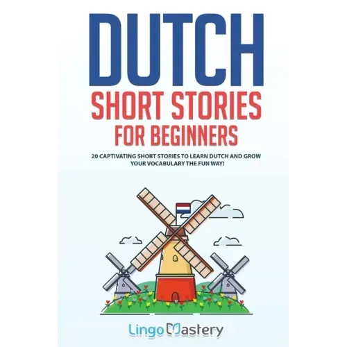 Dutch Short Stories for Beginners: 20 Captivating Short Stories to Learn Dutch & Grow Your Vocabulary the Fun Way!