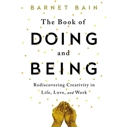 The Book of Doing and Being: Rediscovering Creativity in Life, Love, and Work
