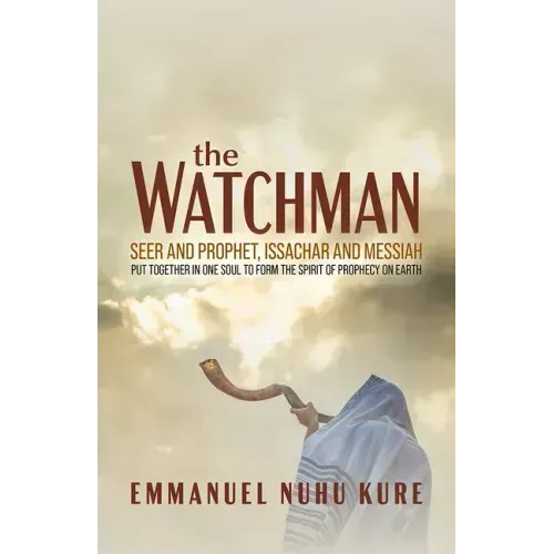 The Watchman: Seer and Prophet, Issachar and Messiah Put Together in One Soul to Form the Spirit of Prophecy on Earth
