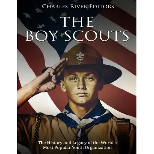 The Boy Scouts: The History and Legacy of the World's Most Popular Youth Organization