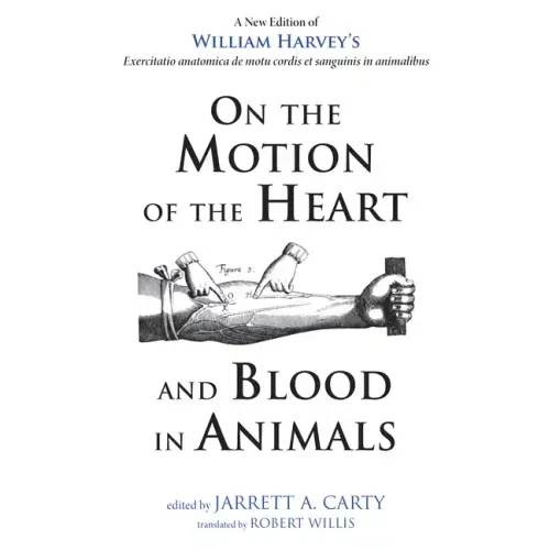 On the Motion of the Heart and Blood in Animals: A New Edition of William Harvey's Exercitatio Anatomica de Motu Cordis Et Sanguinis in Animalibus