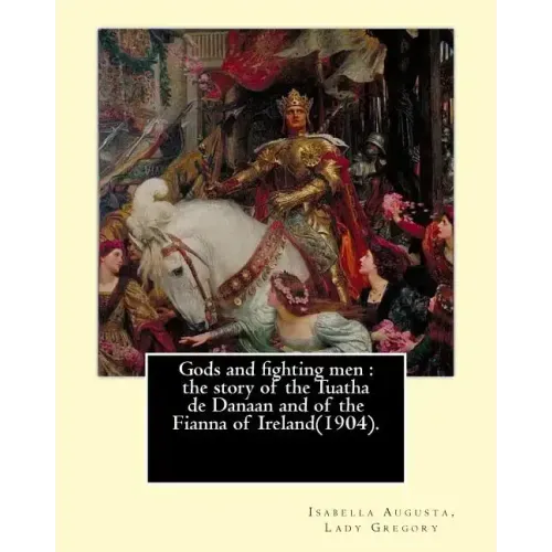 Gods and fighting men: the story of the Tuatha de Danaan and of the Fianna of Ireland(1904). By: Lady Gregory, with a preface By: W. B. Yeats