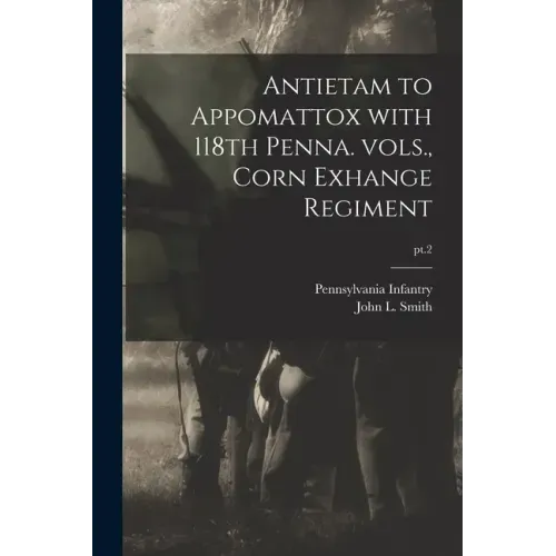 Antietam to Appomattox With 118th Penna. Vols., Corn Exhange Regiment; pt.2