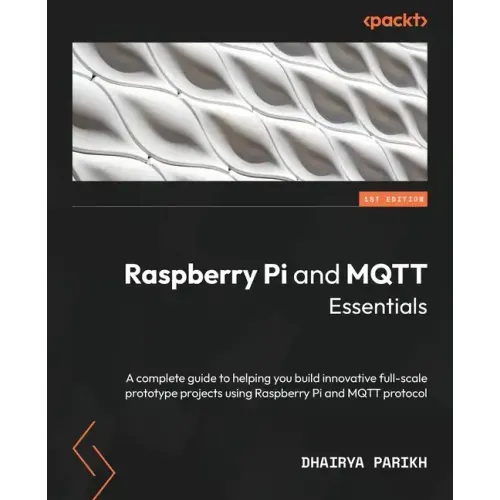 Raspberry Pi and MQTT Essentials: A complete guide to helping you build innovative full-scale prototype projects using Raspberry Pi and MQTT protocol