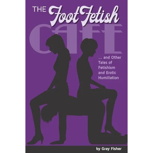 The Foot Fetish Café And Other Tales of Fetishism and Erotic Humiliation