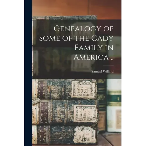 Genealogy of Some of the Cady Family in America ..