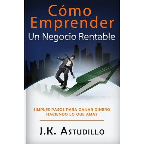 Cómo Emprender Un Negocio Rentable: Simples pasos para ganar dinero haciendo lo que amas