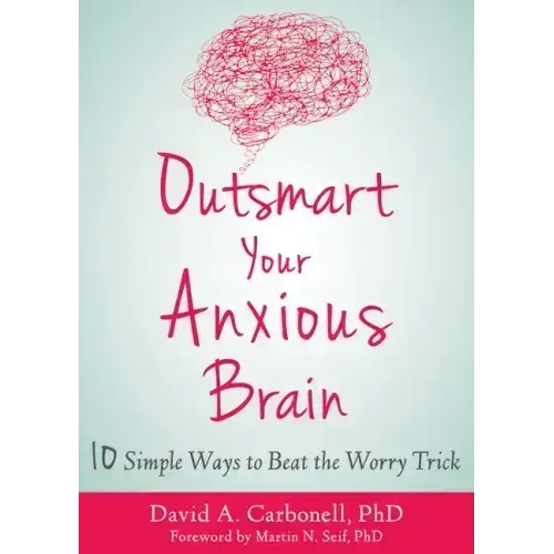 Outsmart Your Anxious Brain: Ten Simple Ways to Beat the Worry Trick