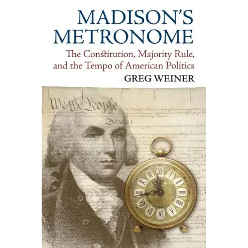 Madison's Metronome: The Constitution, Majority Rule, and the Tempo of American Politics