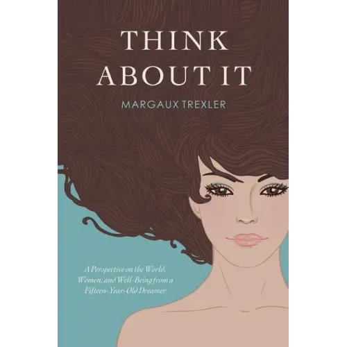 Think about It: A Perspective on the World, Women, and Well-Being from a Fifteen-Year-Old Dreamer