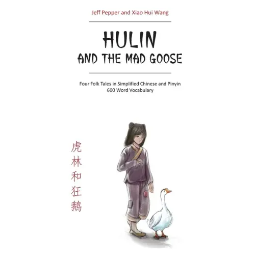 Hulin and the Mad Goose: Four Folk Tales in Simplified Chinese and Pinyin, 600 Word Vocabulary