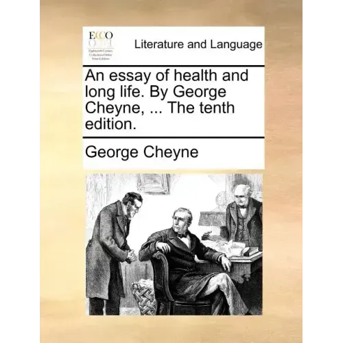 An Essay of Health and Long Life. by George Cheyne, ... the Tenth Edition.