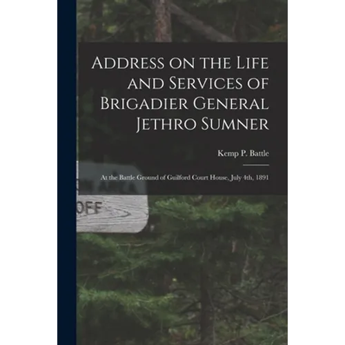 Address on the Life and Services of Brigadier General Jethro Sumner: at the Battle Ground of Guilford Court House, July 4th, 1891