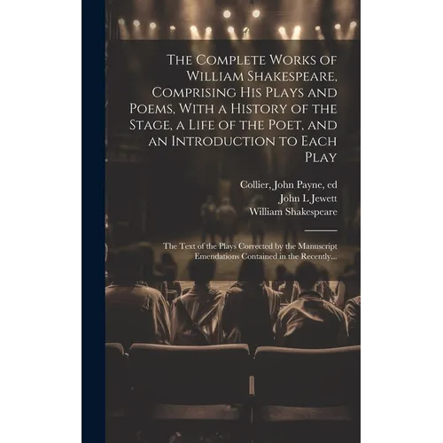 The Complete Works of William Shakespeare, Comprising His Plays and Poems, With a History of the Stage, a Life of the Poet, and an Introduction to Eac