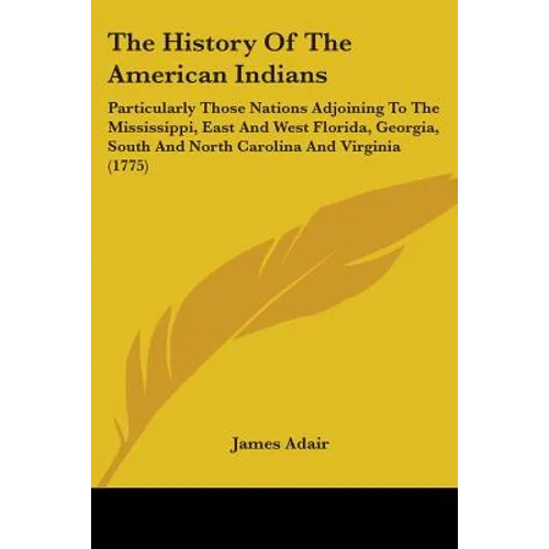 The History Of The American Indians: Particularly Those Nations Adjoining To The Mississippi, East And West Florida, Georgia, South And North Carolina