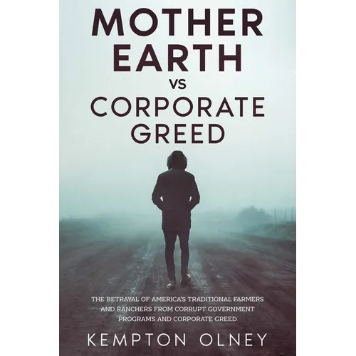 Mother Earth vs Corporate Greed: The Betrayal of America's Traditional Farmers and Ranchers from Corrupt Government Programs and Corporate Greed