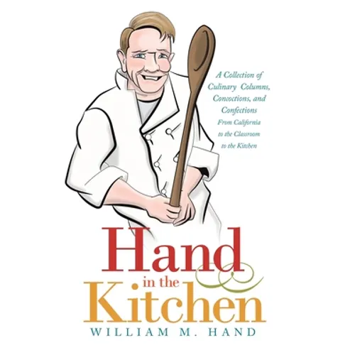 Hand in the Kitchen: A Collection of Culinary Columns, Concoctions, and Confections from California to the Classroom to the Kitchen