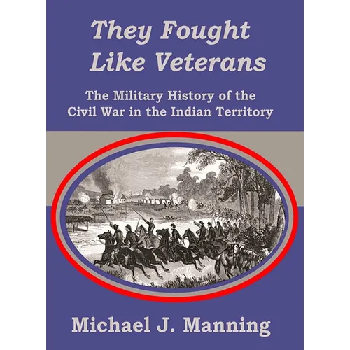 They Fought Like Veterans: The Military History of the Civil War in the Indian Territory