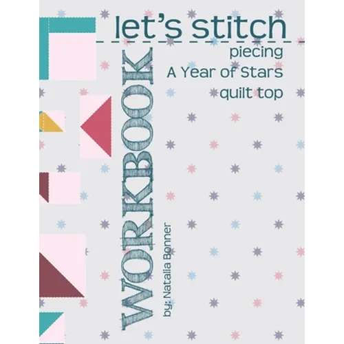 Let's Stitch - Piecing A Year Of Stars Quilt Top Workbook: A Companion to Natalia Bonner's Online Stitch-Along