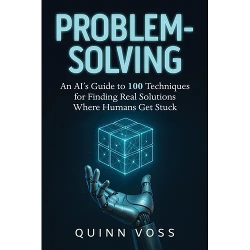 Problem-Solving: An AI's Guide to 100 Techniques for Finding Real Solutions Where Humans Get Stuck