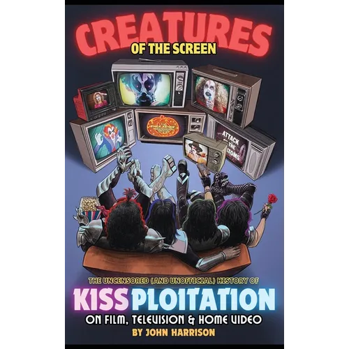 Creatures of the Screen - The Uncensored (and Unofficial) History of Kissploitation on Film, Television & Home Video