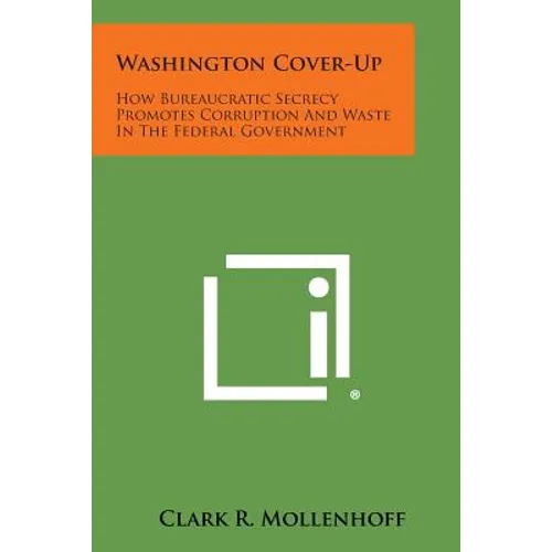 Washington Cover-Up: How Bureaucratic Secrecy Promotes Corruption and Waste in the Federal Government