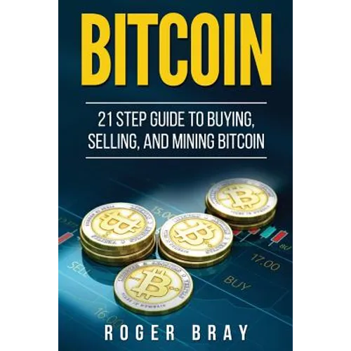 Bitcoin: 21 Step Guide to Buying, Selling, and Mining Bitcoin