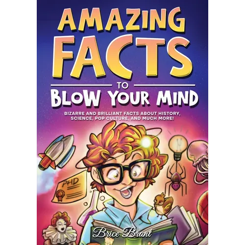 Amazing Facts to Blow Your Mind: Bizarre and Brilliant Facts about History, Science, Pop Culture, and much more!