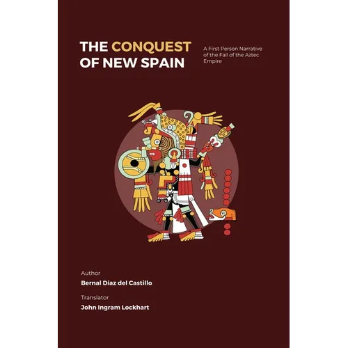 The Conquest of New Spain: A First Person Narrative of the Fall of the Aztec Empire
