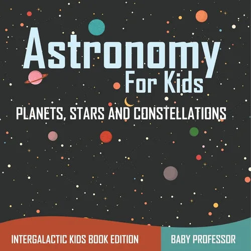 Astronomy For Kids Planets, Stars and Constellations - Intergalactic Kids Book Edition