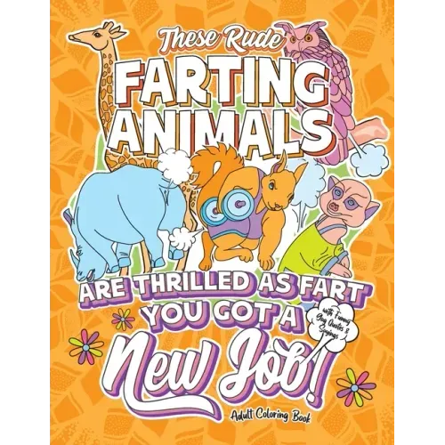 These Rude Farting Animals Are Thrilled As Fart You Got A New Job Adult Coloring Book with Funny Gag Quotes & Sayings: Funny & Sarcastic Congratulatio