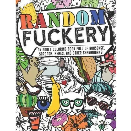 Random Fuckery - An Adult Coloring Book Full of Nonsense, Sarcasm, Memes, and other Shenanigans
