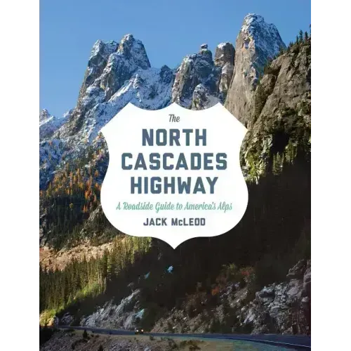 The North Cascades Highway: A Roadside Guide to America's Alps
