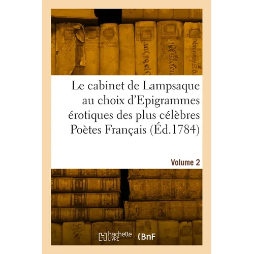 Le cabinet de Lampsaque au choix d'Epigrammes érotiques des plus célèbres Poètes Français. Volume 2