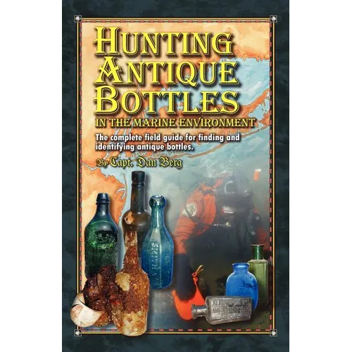 Hunting Antique Bottles in the marine environment: The Complete Field Guide for Finding and Identifying Antique Bottles.