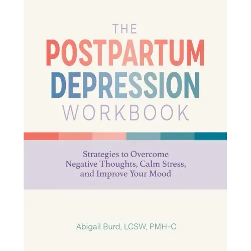 The Postpartum Depression Workbook: Strategies to Overcome Negative Thoughts, Calm Stress, and Improve Your Mood