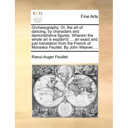 Orchesography. Or, the Art of Dancing, by Characters and Demonstrative Figures. Wherein the Whole Art Is Explain'd; ... an Exact and Just Translation