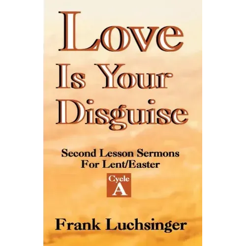Love Is Your Disguise: 2nd Lesson Sermons for Lent/Easter: Cycle a