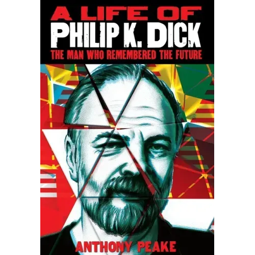 A Life of Philip K. Dick: The Man Who Remembered the Future