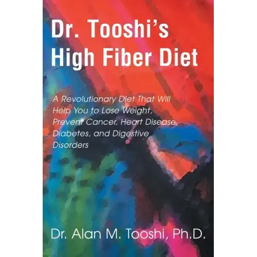 Dr. Tooshi's High Fiber Diet: A Revolutionary Diet That Will Help You to Lose Weight, Prevent Cancer, Heart Disease, Diabetes, and Digestive Disorde