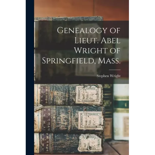 Genealogy of Lieut. Abel Wright of Springfield, Mass.