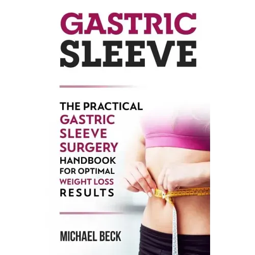 Gastric Sleeve: The Practical Gastric Sleeve Surgery Handbook for Optimal Weight Loss Results